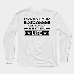 I Work Hard So My Dog Can Have a Better Life - Funny Quote Long Sleeve T-Shirt